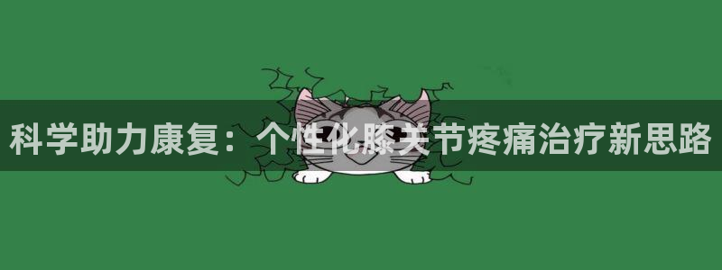 风暴体育篮球直播：科学助力康复：个性化膝关节疼痛治疗新思路