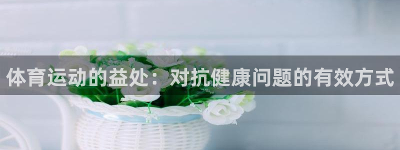 风暴体育下载安装：体育运动的益处：对抗健康问题的有效方式